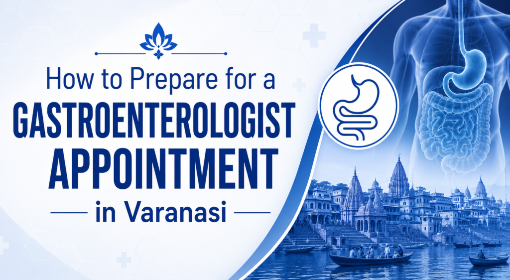 How to Prepare for a Gastroenterologist Appointment in Varanasi